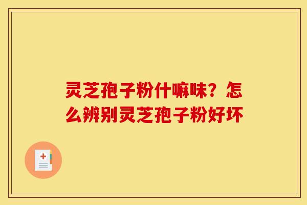 灵芝孢子粉什嘛味?怎么辨别灵芝孢子粉好坏 灵芝孢子粉什嘛味?怎么辨别灵芝孢子粉好坏