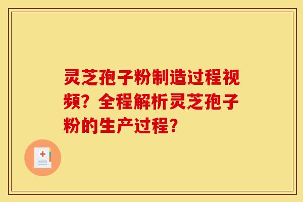 灵芝孢子粉制造过程视频?全程解析灵芝孢子粉的生产过程? 灵芝孢子粉制造过程视频?全程解析灵芝孢子粉的生产过程?