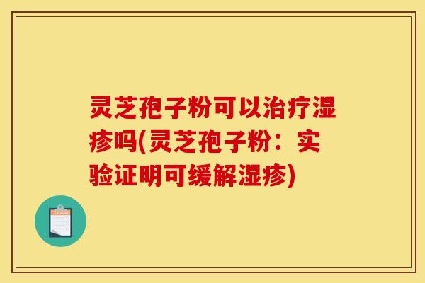 灵芝孢子粉可以吗(灵芝孢子粉：实验证明可缓解)