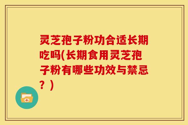 灵芝孢子粉功合适长期吃吗(长期食用灵芝孢子粉有哪些功效与禁忌？)