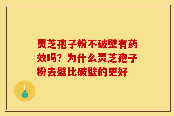 灵芝孢子粉不破壁有吗？为什么灵芝孢子粉去壁比破壁的更好