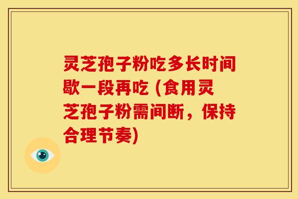 灵芝孢子粉吃多长时间歇一段再吃 (食用灵芝孢子粉需间断，保持合理节奏)