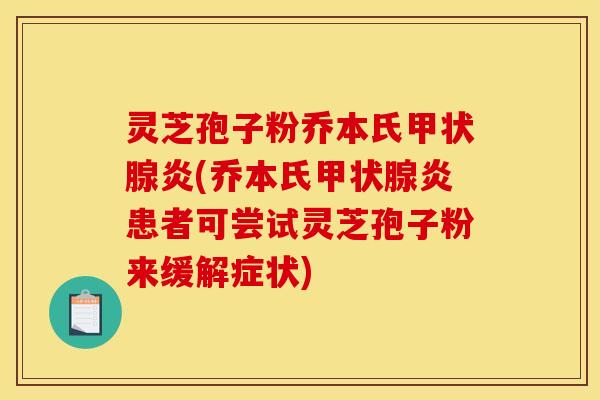 灵芝孢子粉乔本氏炎(乔本氏炎患者可尝试灵芝孢子粉来缓解症状)