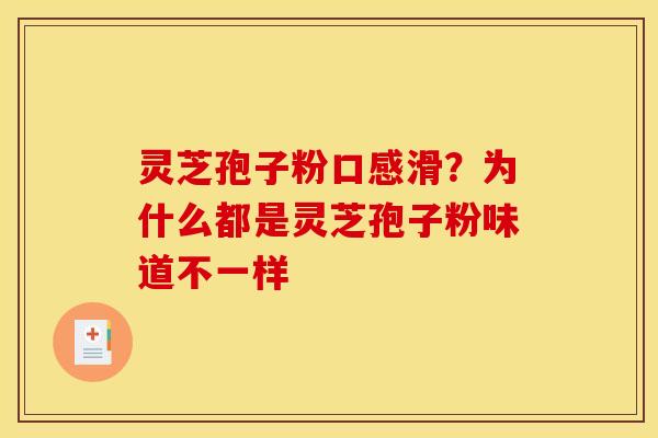 灵芝孢子粉口感滑?为什么都是灵芝孢子粉味道不一样 灵芝孢子粉口感滑?为什么都是灵芝孢子粉味道不一样