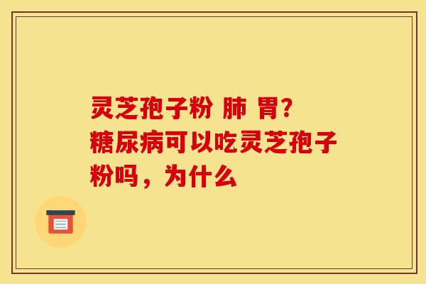 灵芝孢子粉 胃?可以吃灵芝孢子粉吗,为什么 灵芝孢子粉 胃?可以吃灵芝孢子粉吗,为什么