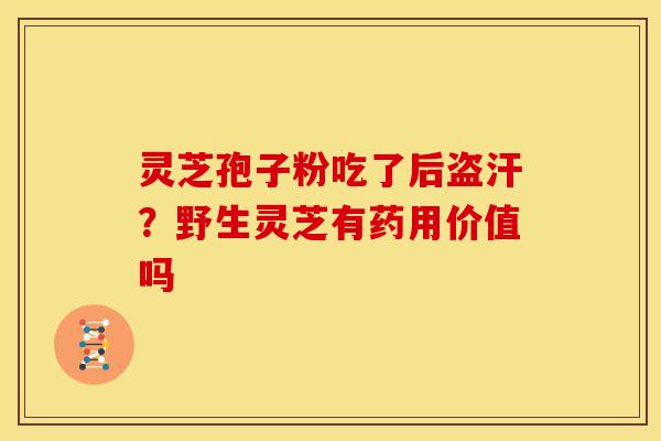 灵芝孢子粉吃了后盗汗?野生灵芝有药用价值吗 灵芝孢子粉吃了后盗汗?野生灵芝有药用价值吗