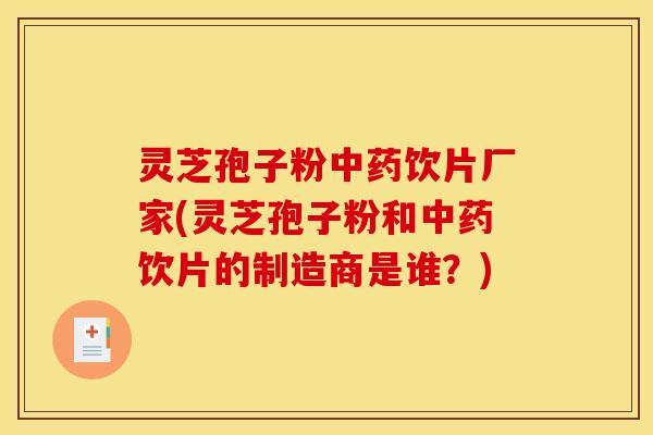灵芝孢子粉饮片厂家(灵芝孢子粉和饮片的制造商是谁?) 灵芝孢子粉饮片厂家(灵芝孢子粉和饮片的制造商是谁?)