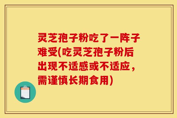 灵芝孢子粉吃了一阵子难受(吃灵芝孢子粉后出现不适感或不适应,需谨慎长期食用) 灵芝孢子粉吃了一阵子难受(吃灵芝孢子粉后出现不适感或不适应,需谨慎长期食用)
