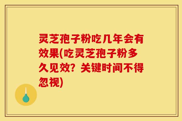 灵芝孢子粉吃几年会有效果(吃灵芝孢子粉多久见效?关键时间不得忽视) 灵芝孢子粉吃几年会有效果(吃灵芝孢子粉多久见效?关键时间不得忽视)