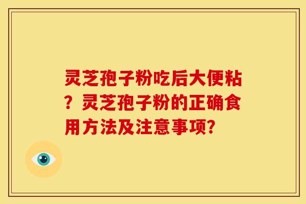 灵芝孢子粉吃后大便粘？灵芝孢子粉的正确食用方法及注意事项？
