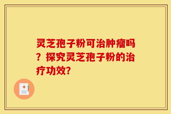 灵芝孢子粉可吗?探究灵芝孢子粉的功效? 灵芝孢子粉可吗?探究灵芝孢子粉的功效?