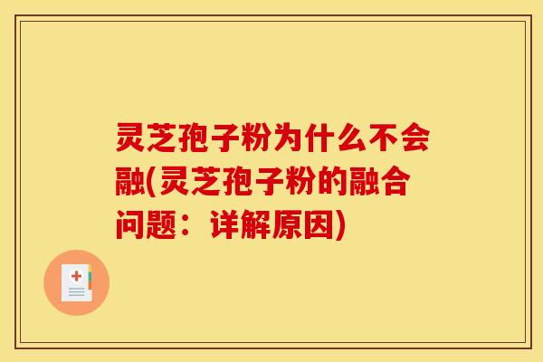 灵芝孢子粉为什么不会融(灵芝孢子粉的融合问题:详解原因) 灵芝孢子粉为什么不会融(灵芝孢子粉的融合问题:详解原因)