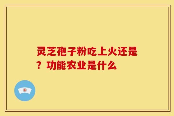 灵芝孢子粉吃上火还是？功能农业是什么
