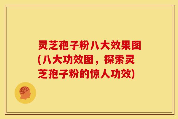 灵芝孢子粉八大效果图(八大功效图，探索灵芝孢子粉的惊人功效)