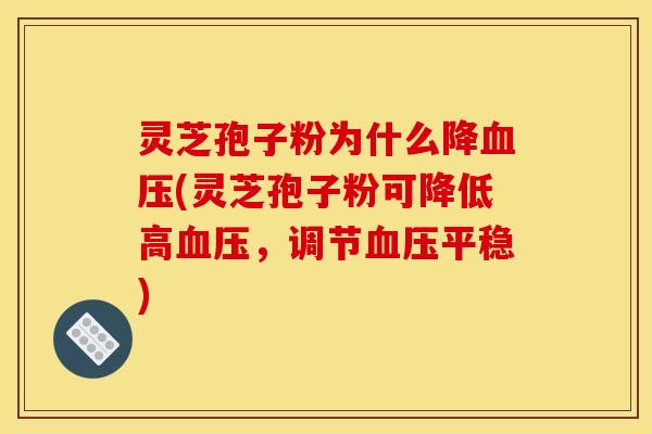 灵芝孢子粉为什么降(灵芝孢子粉可降低高，调节平稳)