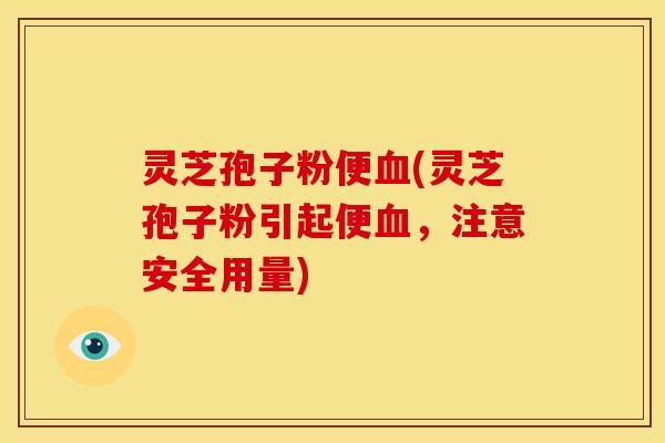 灵芝孢子粉便(灵芝孢子粉引起便，注意安全用量)