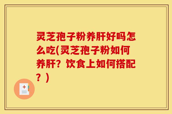 灵芝孢子粉养好吗怎么吃(灵芝孢子粉如何养？饮食上如何搭配？)