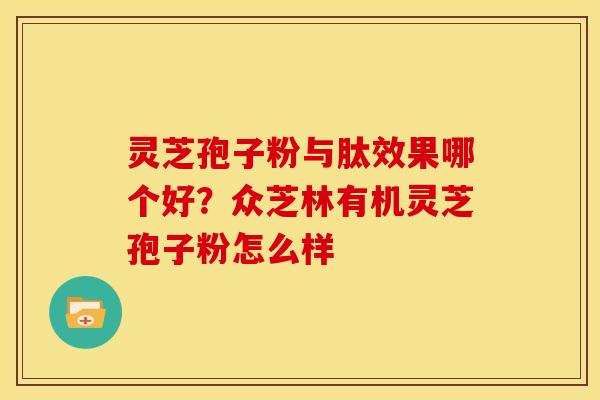 灵芝孢子粉与肽效果哪个好?众芝林有机灵芝孢子粉怎么样 灵芝孢子粉与肽效果哪个好?众芝林有机灵芝孢子粉怎么样