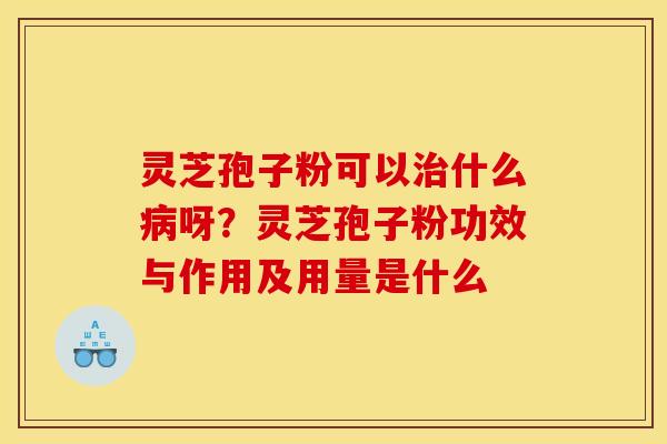灵芝孢子粉可以什么呀?灵芝孢子粉功效与作用及用量是什么 灵芝孢子粉可以什么呀?灵芝孢子粉功效与作用及用量是什么