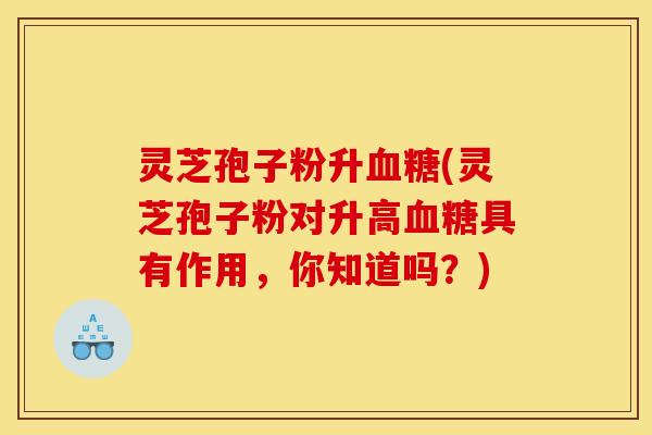 灵芝孢子粉升(灵芝孢子粉对升高具有作用,你知道吗?) 灵芝孢子粉升(灵芝孢子粉对升高具有作用,你知道吗?)