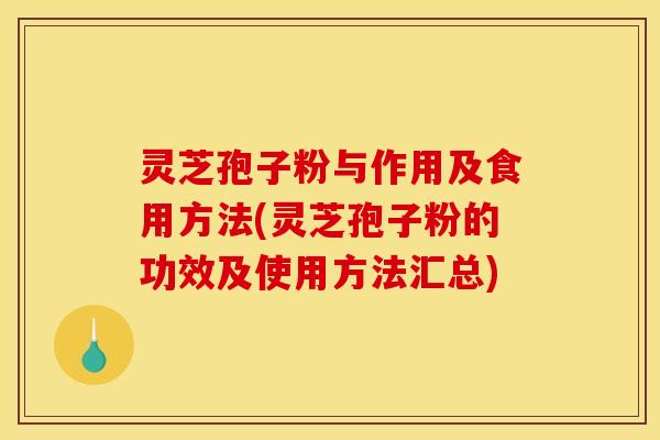 灵芝孢子粉与作用及食用方法(灵芝孢子粉的功效及使用方法汇总) 灵芝孢子粉与作用及食用方法(灵芝孢子粉的功效及使用方法汇总)