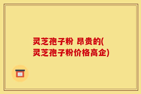 灵芝孢子粉 昂贵的(灵芝孢子粉价格高企) 灵芝孢子粉 昂贵的(灵芝孢子粉价格高企)