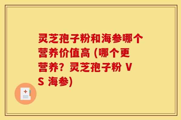 灵芝孢子粉和海参哪个营养价值高 (哪个更营养?灵芝孢子粉 VS 海参) 灵芝孢子粉和海参哪个营养价值高 (哪个更营养?灵芝孢子粉 VS 海参)