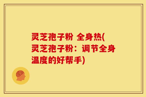 灵芝孢子粉 全身热(灵芝孢子粉：调节全身温度的好帮手)