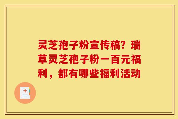 灵芝孢子粉宣传稿?瑞草灵芝孢子粉一百元福利,都有哪些福利活动 灵芝孢子粉宣传稿?瑞草灵芝孢子粉一百元福利,都有哪些福利活动