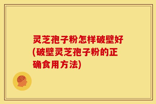 灵芝孢子粉怎样破壁好(破壁灵芝孢子粉的正确食用方法) 灵芝孢子粉怎样破壁好(破壁灵芝孢子粉的正确食用方法)