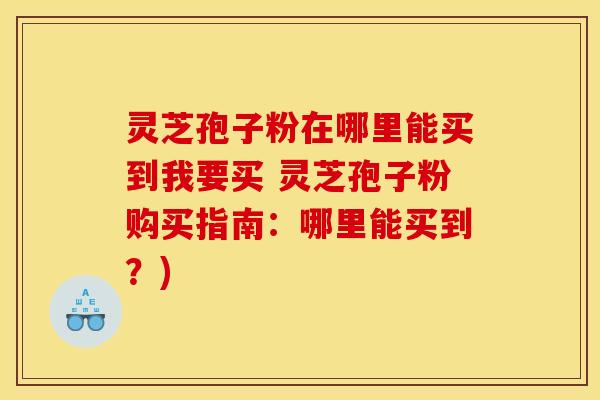 灵芝孢子粉在哪里能买到我要买 灵芝孢子粉购买指南:哪里能买到?) 灵芝孢子粉在哪里能买到我要买 灵芝孢子粉购买指南:哪里能买到?)