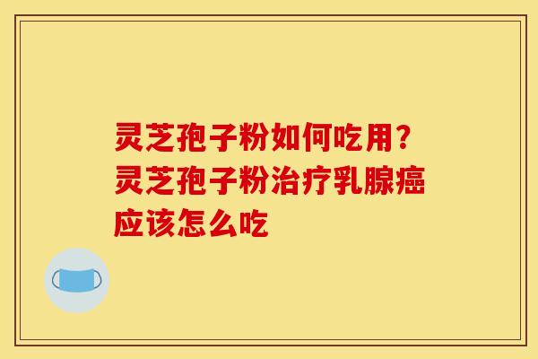 灵芝孢子粉如何吃用？灵芝孢子粉乳腺应该怎么吃