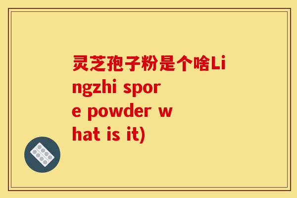 灵芝孢子粉是个啥Lingzhi spore powder what is it)