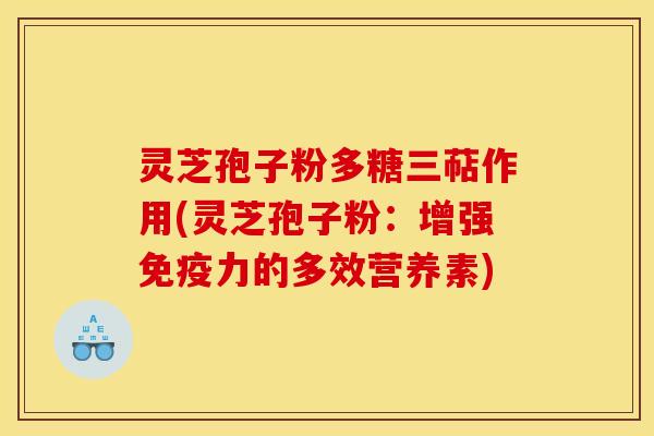 灵芝孢子粉多糖三萜作用(灵芝孢子粉：增强免疫力的多效营养素)