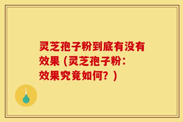 灵芝孢子粉到底有没有效果 (灵芝孢子粉:效果究竟如何?) 灵芝孢子粉到底有没有效果 (灵芝孢子粉:效果究竟如何?)