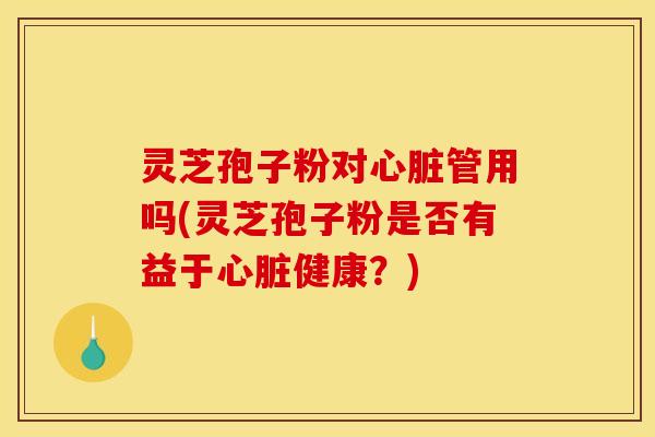 灵芝孢子粉对管用吗(灵芝孢子粉是否有益于健康?) 灵芝孢子粉对管用吗(灵芝孢子粉是否有益于健康?)