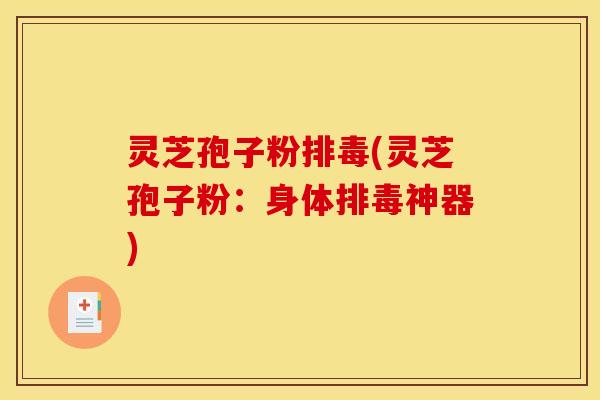 灵芝孢子粉(灵芝孢子粉:身体神器) 灵芝孢子粉(灵芝孢子粉:身体神器)