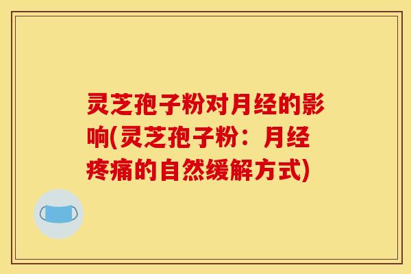 灵芝孢子粉对的影响(灵芝孢子粉：的自然缓解方式)