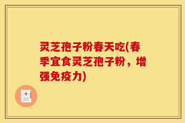 灵芝孢子粉春天吃(春季宜食灵芝孢子粉，增强免疫力)