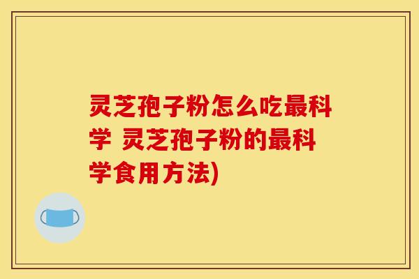 灵芝孢子粉怎么吃科学 灵芝孢子粉的科学食用方法) 灵芝孢子粉怎么吃科学 灵芝孢子粉的科学食用方法)