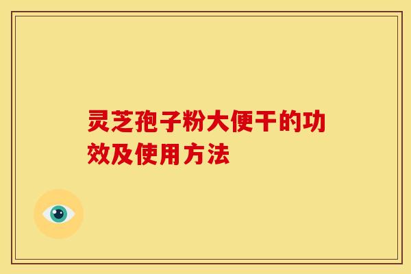 灵芝孢子粉大便干的功效及使用方法