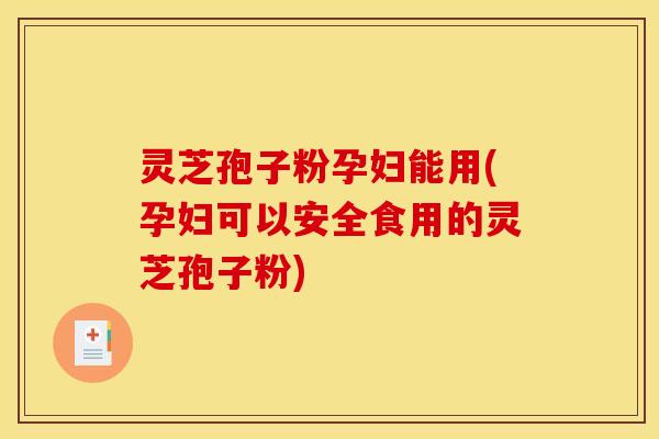 灵芝孢子粉孕妇能用(孕妇可以安全食用的灵芝孢子粉) 灵芝孢子粉孕妇能用(孕妇可以安全食用的灵芝孢子粉)