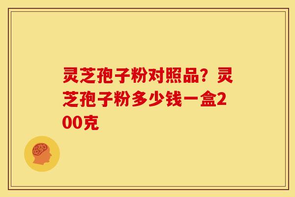 灵芝孢子粉对照品?灵芝孢子粉多少钱一盒200克 灵芝孢子粉对照品?灵芝孢子粉多少钱一盒200克