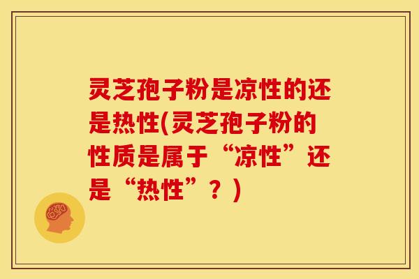 灵芝孢子粉是凉性的还是热性(灵芝孢子粉的性质是属于“凉性”还是“热性”?) 灵芝孢子粉是凉性的还是热性(灵芝孢子粉的性质是属于“凉性”还是“热性”?)