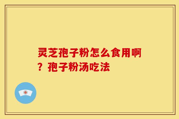 灵芝孢子粉怎么食用啊？孢子粉汤吃法