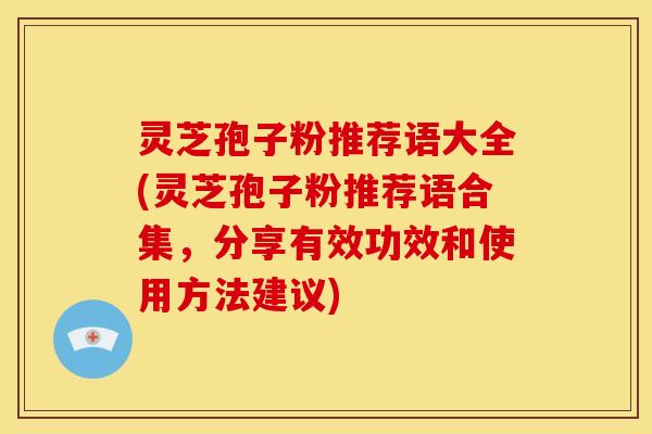 灵芝孢子粉推荐语大全(灵芝孢子粉推荐语合集,分享有效功效和使用方法建议) 灵芝孢子粉推荐语大全(灵芝孢子粉推荐语合集,分享有效功效和使用方法建议)