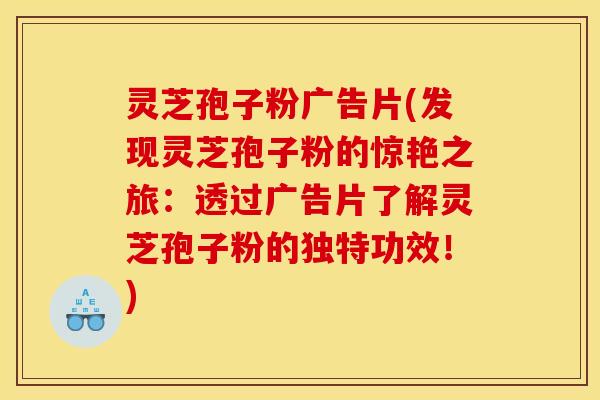 灵芝孢子粉广告片(发现灵芝孢子粉的惊艳之旅:透过广告片了解灵芝孢子粉的独特功效!) 灵芝孢子粉广告片(发现灵芝孢子粉的惊艳之旅:透过广告片了解灵芝孢子粉的独特功效!)