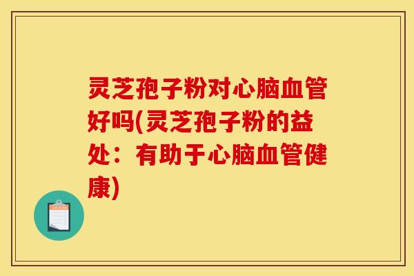 灵芝孢子粉对好吗(灵芝孢子粉的益处:有助于健康) 灵芝孢子粉对好吗(灵芝孢子粉的益处:有助于健康)