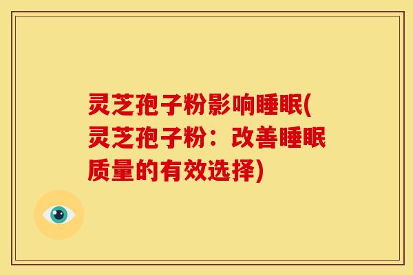 灵芝孢子粉影响(灵芝孢子粉:改善质量的有效选择) 灵芝孢子粉影响(灵芝孢子粉:改善质量的有效选择)