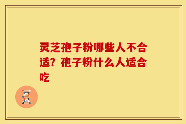 灵芝孢子粉哪些人不合适?孢子粉什么人适合吃 灵芝孢子粉哪些人不合适?孢子粉什么人适合吃